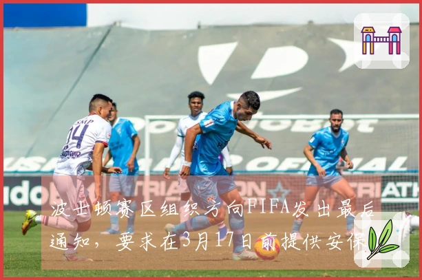 波士顿赛区组织方向FIFA发出最后通知，要求在3月17日前提供安保费用方案