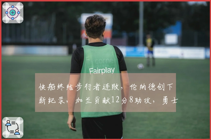 快船终结步行者连败，伦纳德创下新纪录，加兰贡献12分8助攻，勇士面临挑战