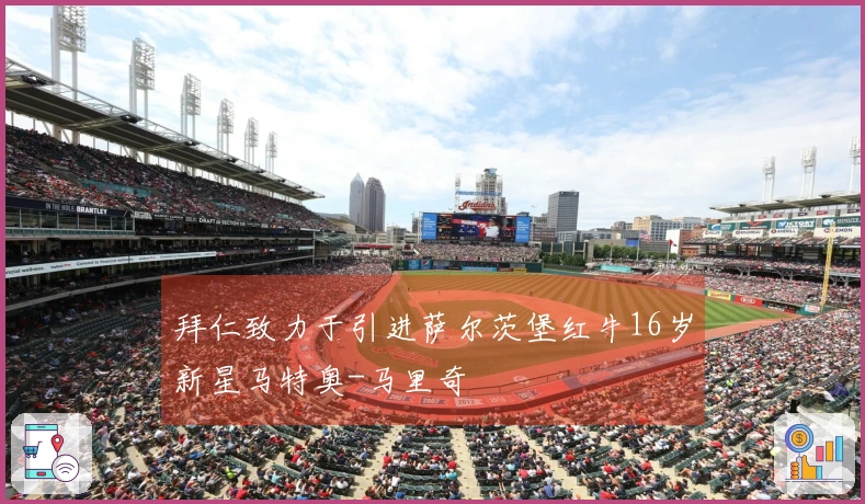 拜仁致力于引进萨尔茨堡红牛16岁新星马特奥-马里奇