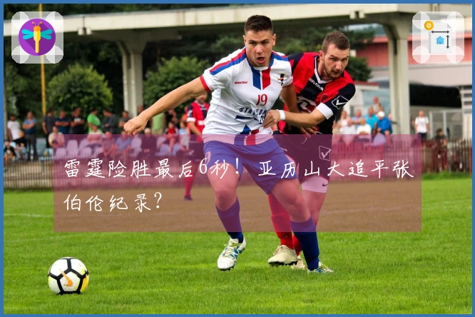 雷霆险胜最后6秒！亚历山大追平张伯伦纪录？