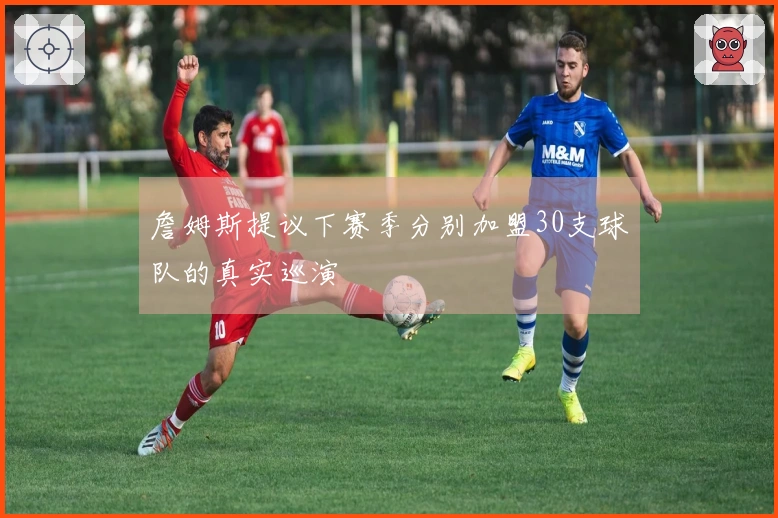 詹姆斯提议下赛季分别加盟30支球队的真实巡演