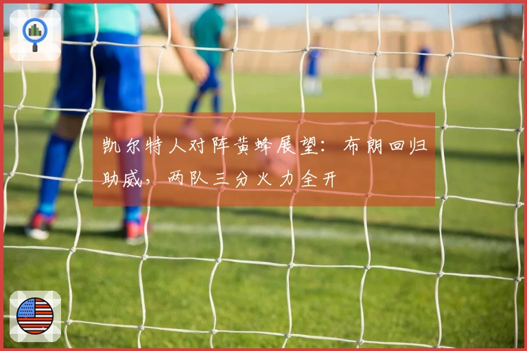 凯尔特人对阵黄蜂展望：布朗回归助威，两队三分火力全开