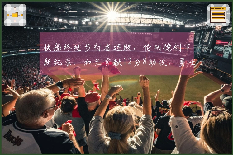 快船终结步行者连败，伦纳德创下新纪录，加兰贡献12分8助攻，勇士面临挑战