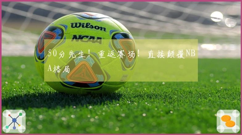 50分先生！重返赛场！直接颠覆NBA格局