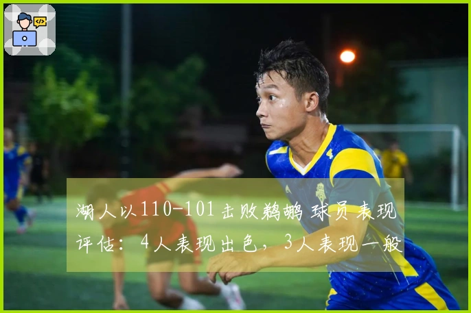 湖人以110-101击败鹈鹕 球员表现评估：4人表现出色，3人表现一般，2人状态低迷