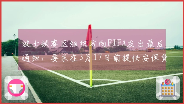 波士顿赛区组织方向FIFA发出最后通知，要求在3月17日前提供安保费用方案