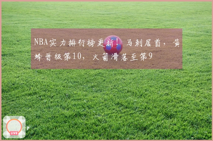 NBA实力排行榜更新！马刺居首，黄蜂晋级第10，火箭滑落至第9