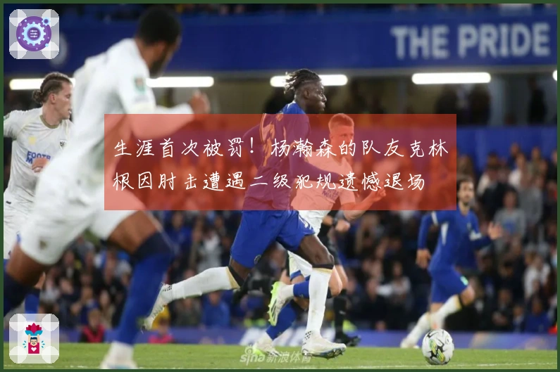 生涯首次被罚！杨瀚森的队友克林根因肘击遭遇二级犯规遗憾退场