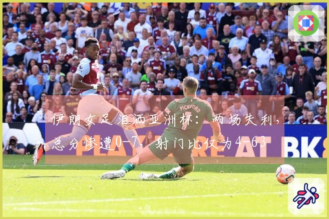 伊朗女足泪洒亚洲杯：两场失利，总分惨遭0-7，射门比仅为4-63