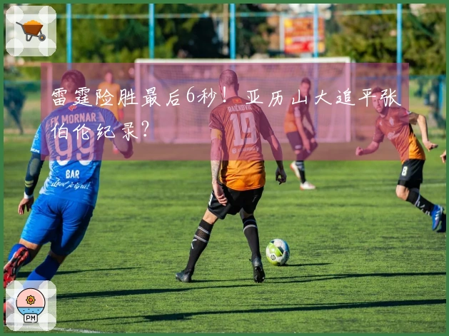 雷霆险胜最后6秒！亚历山大追平张伯伦纪录？